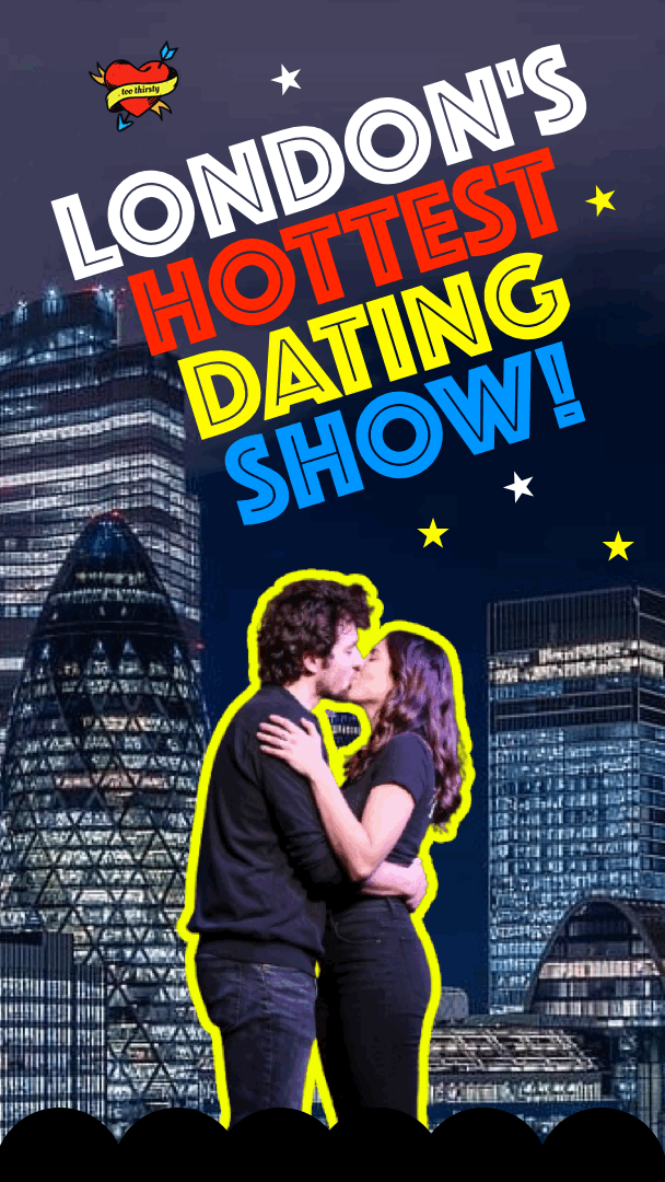 Too Thirsty Dating Show London